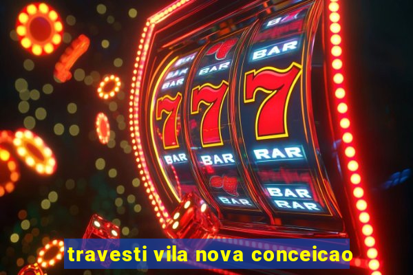 travesti vila nova conceicao